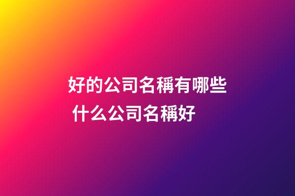 好的公司名稱有哪些 什么公司名稱好-第1張-公司起名-玄機派